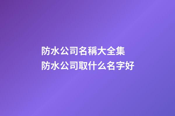 防水公司名稱大全集 防水公司取什么名字好-第1張-公司起名-玄機派